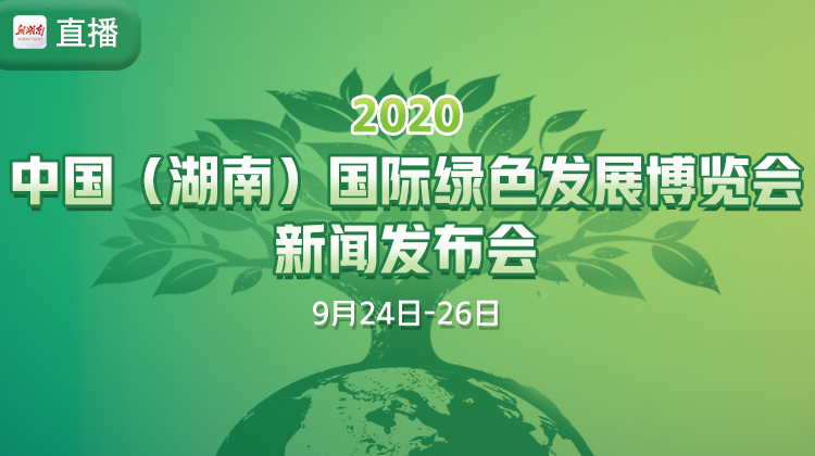 直播回顾丨2020中国(湖南)国际绿色发展博览会9月开幕