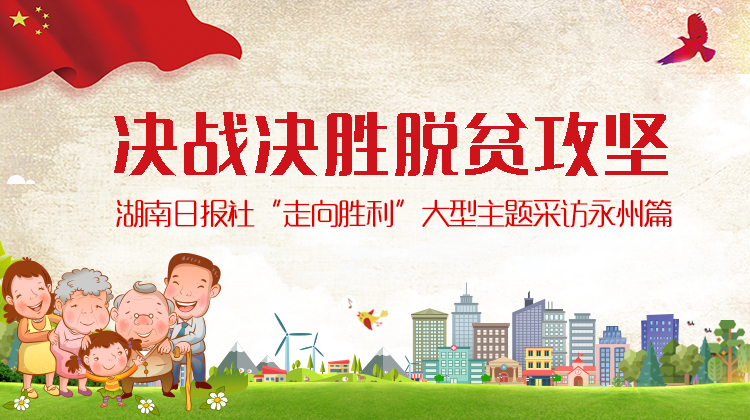 专题丨决战决胜脱贫攻坚——湖南日报社“走向胜利”大型主题采访永州篇