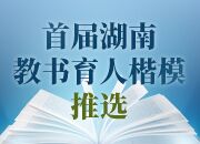 教师新榜样·教育新能量 首届“湖南教书育人楷模”推选活动