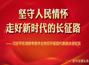 坚守人民情怀，走好新时代的长征路——习近平在湖南考察并主持召开基层代表座谈会纪实