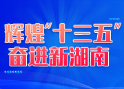 辉煌“十三五” 奋进新湖南｜迈向高质量发展