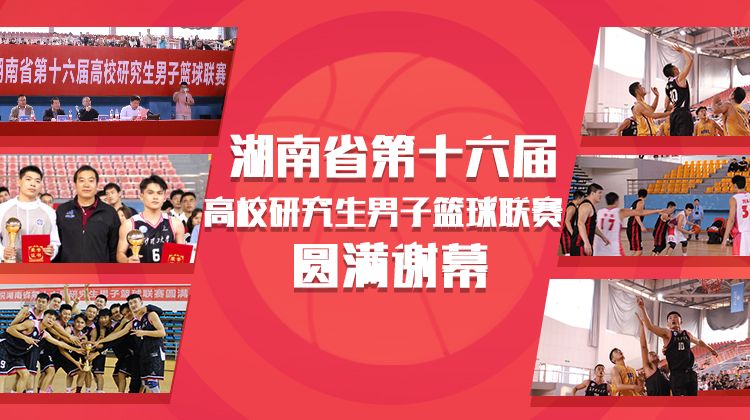 巅峰对决：湖南省第十六届高校研究生男子篮球联赛闭幕