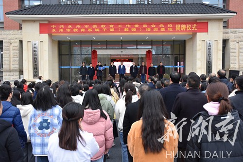 关注|中共永州市委教育工委党校、永州市教育系统干部教育培训基地揭牌