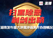 直播回顾丨扫黑除恶 利剑出鞘！湖南发布重大涉黑涉恶案件办理情况