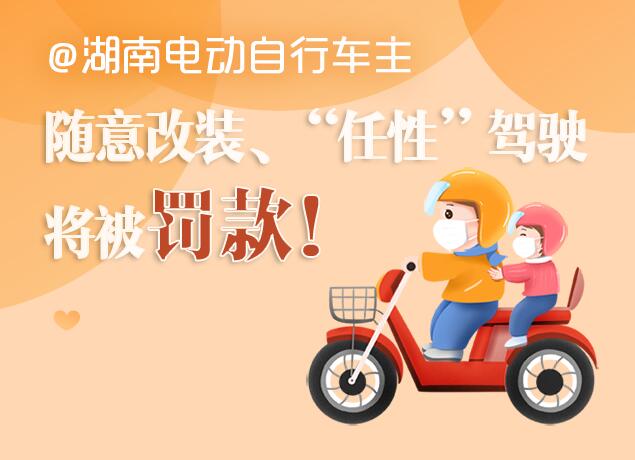 @湖南电动自行车主：随意改装、“任性”驾驶将被罚款！