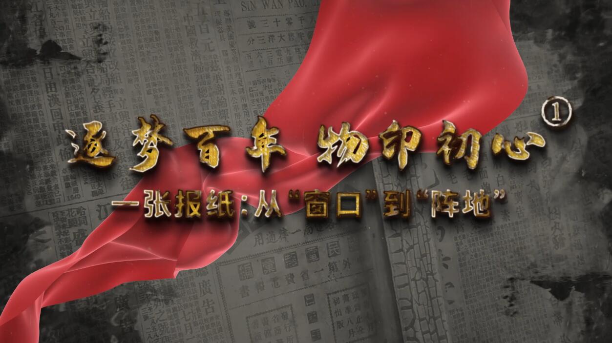 【逐梦百年 物印初心①】一张报纸：从“窗口”到“阵地”