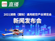直播回顾丨2021湖南（国际）通用航空产业博览会新闻发布会
