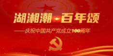 【专题】湖湘潮·百年颂——庆祝中国共产党成立100周年