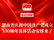 重磅图解｜湖南省庆祝中国共产党成立100周年具体活动安排来了