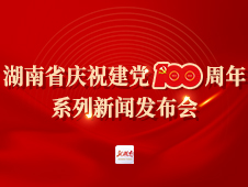 湖南省庆祝建党100周年系列新闻发布会