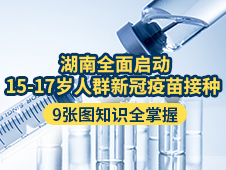 湖南全面启动15-17岁人群新冠疫苗接种  9张图知识全掌握