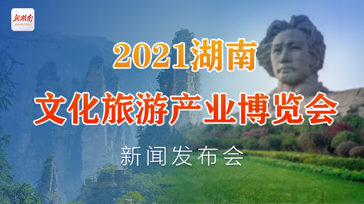 直播丨2021湖南文化旅游产业博览会新闻发布会举办