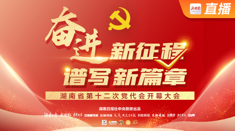 直播丨湖南省第十二次党代会开幕大会