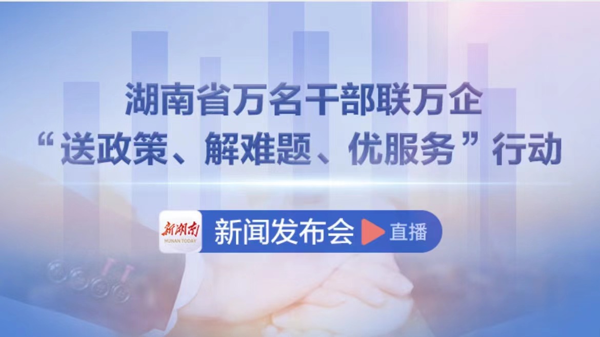 直播丨全省万名干部联万企“送政策、解难题、优服务”行动新闻发布会