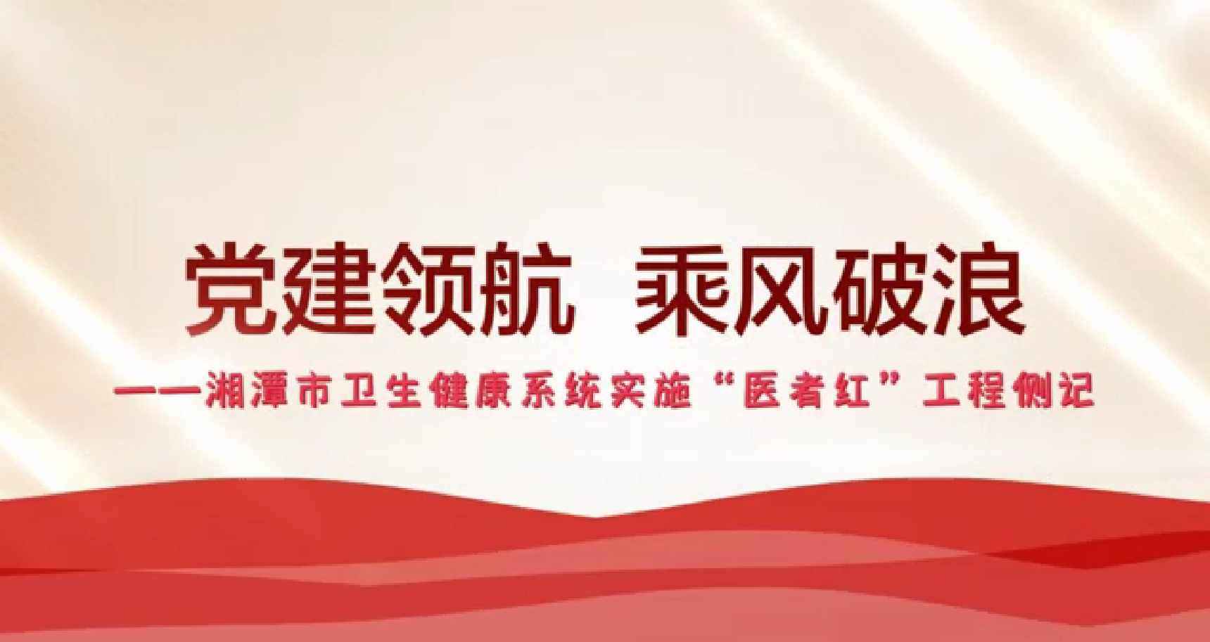 党建领航·乘风破浪|湘潭市卫生健康系统实施“医者红”工程侧记