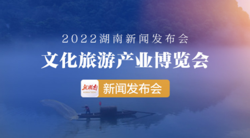 直播回顾>>2022湖南文化旅游产业博览会新闻发布会