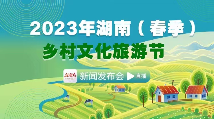 直播回顾>>2023年湖南（春季）乡村文化旅游节新闻发布会