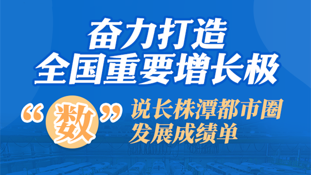 【图解】奋力打造全国重要增长极 “数”说长株潭都市圈发展成绩单