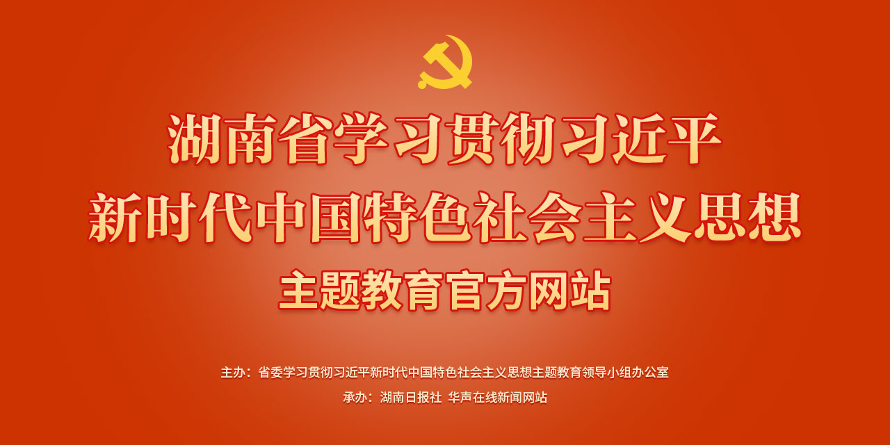 湖南省学习贯彻习近平新时代中国特色社会主义思想主题教育官方网站