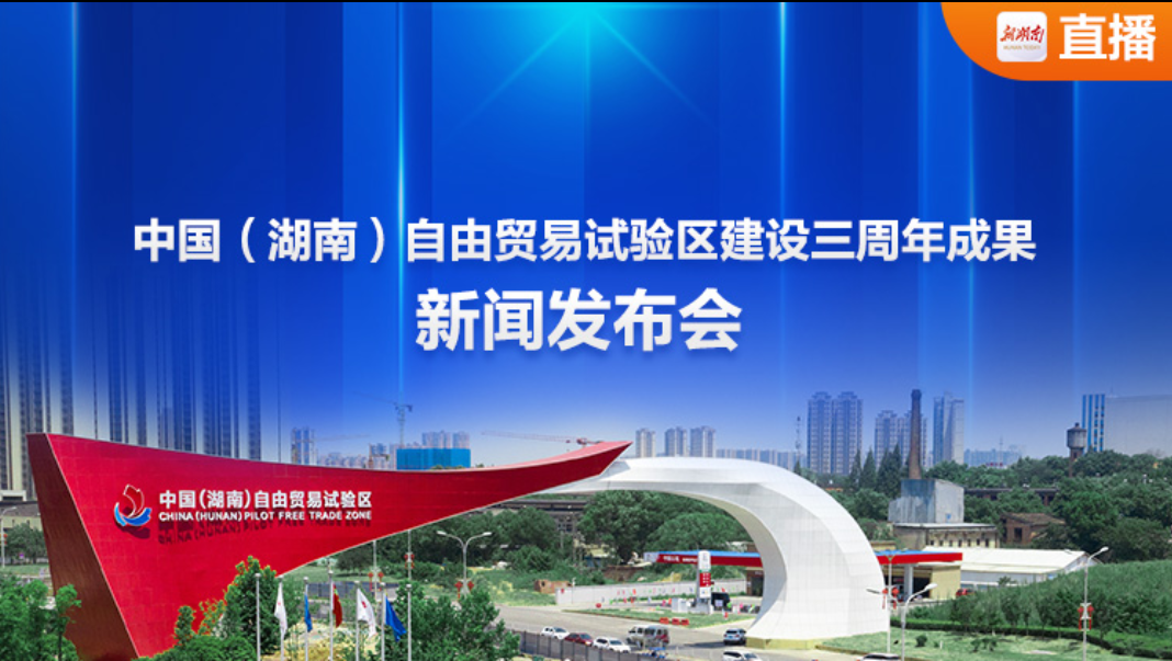 华声直播>>中国（湖南）自由贸易试验区建设三周年成果新闻发布会