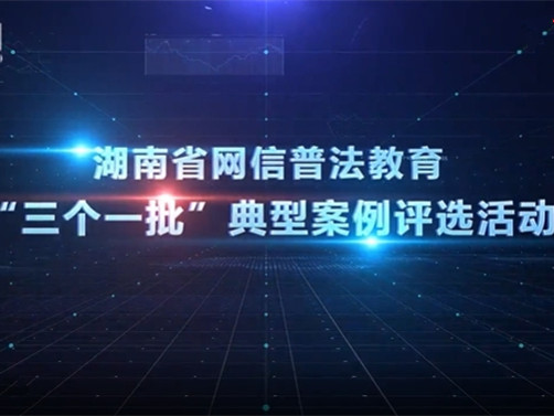 湖南省网信普法教育“三个一批”典型案例评选活动介绍