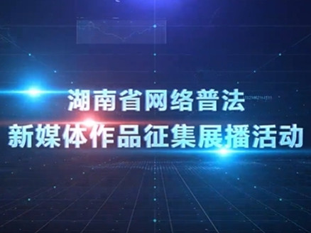 湖南省网络普法新媒体作品征集展播活动介绍