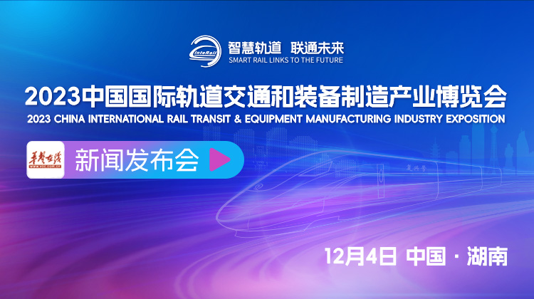 直播回顾>>2023中国国际轨道交通和装备制造产业博览会新闻发布会
