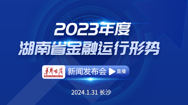 直播回顾>> 2023年度湖南省金融运行形势新闻发布会