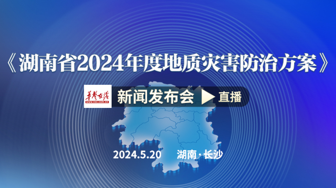 直播回顾>>《湖南省2024年度地质灾害防治方案》新闻发布会