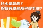 什么是職稱？職稱有哪些系列和專業(yè)？