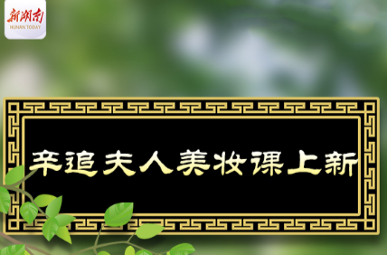 马王堆，惊艳50年④丨辛追夫人美妆课上新