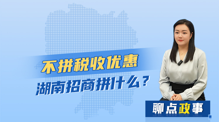 聊點政事 | 不拼稅收優(yōu)惠，湖南招商拼什么？