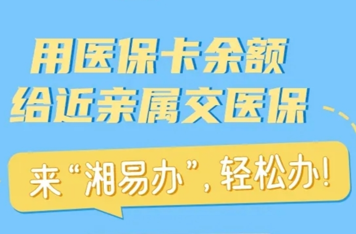 用医保卡余额给近亲属交医保，来“湘易办”，轻松办！