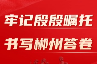 ​牢记殷殷嘱托 书写郴州答卷丨减负出实效——郴州持之以恒推进“七减”为基层减负赋能