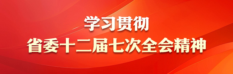 学习贯彻省委十二届七次全会精神