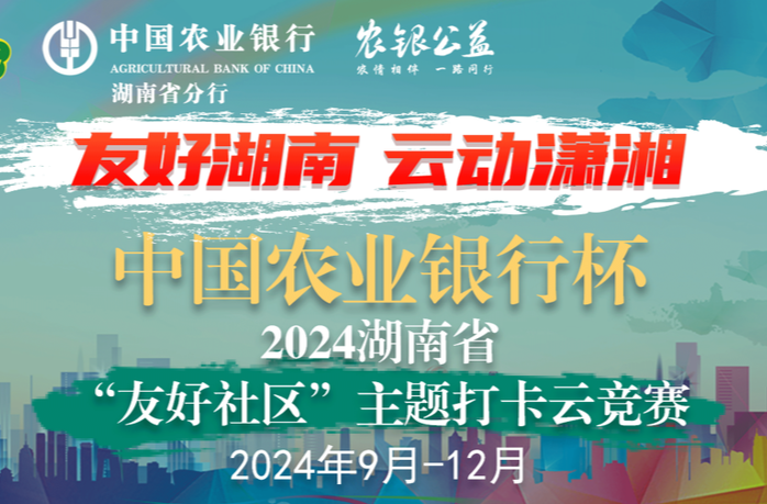 有奖打卡！中国农业银行杯·2024年湖南省“友好社区”主题打卡云竞赛来啦！