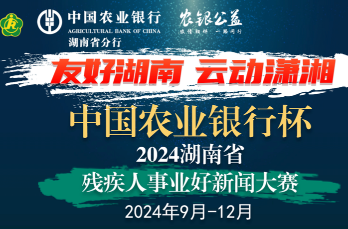 @新闻记者，是时候展现你的才华了！中国农业银行杯·2024湖南省残疾人事业好新闻大赛等你来参评