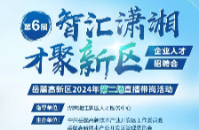 第六届“智汇潇湘 才聚新区”企业人才招聘会岳麓高新区2024年第二场直播带岗活动