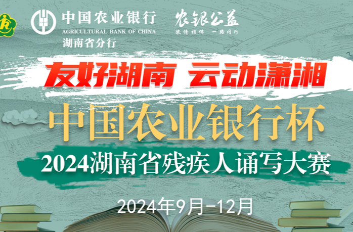 诵出心声，写出精彩，中国农业银行杯·2024湖南省残疾人诵写大赛，邀你展现风采