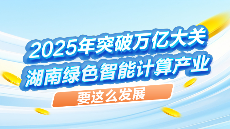 政策简读丨2025年突破万亿大关 湖南绿色智能计算产业要这么发展