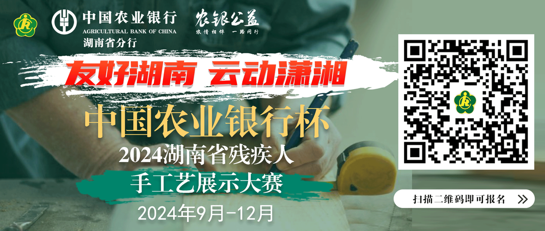 以艺传情，以技会友，中国农业银行杯·2024湖南省残疾人手工艺展示大赛等你来秀！