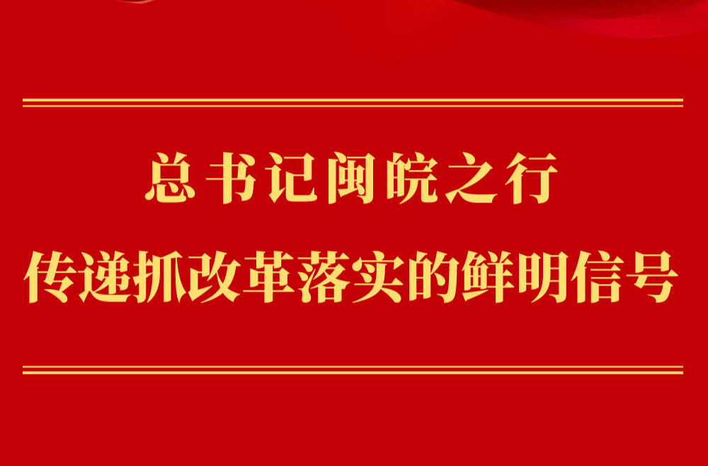 第一觀察｜總書記閩皖之行傳遞抓改革落實(shí)的鮮明信號