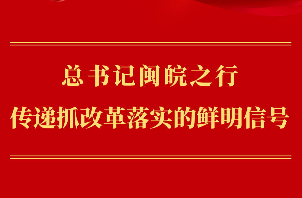 第一观察｜总书记闽皖之行传递抓改革落实的鲜明信号