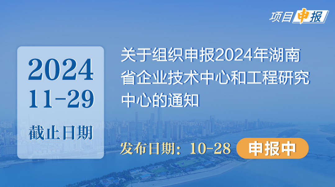 项目申报丨关于组织申报2024年湖南省企业技术中心和工程研究中心的通知