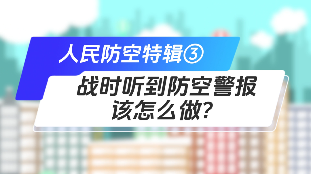 战时听到防空警报该怎么做？丨人民防空特辑③