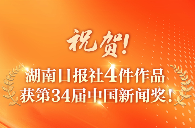 祝贺！湖南日报社4件作品获第34届中国新闻奖！