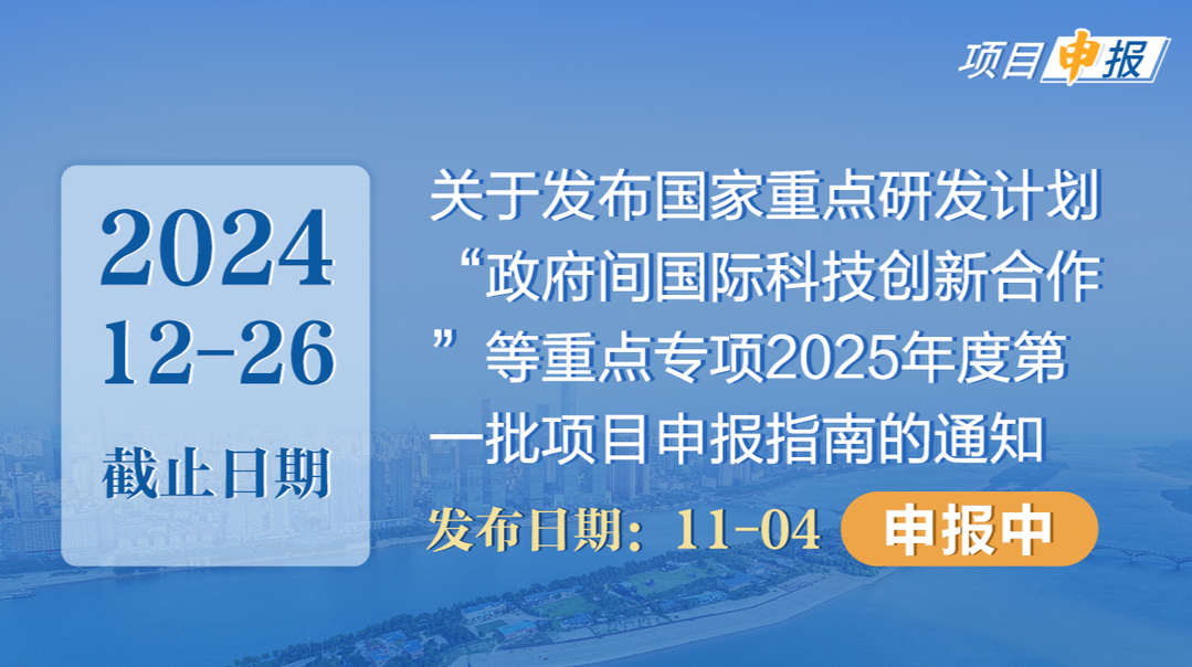 项目申报丨科技部国际合作司关于发布国家重点研发计划“政府间国际科技创新合作”等重点专项2025年度第一批项目申报指南的通知