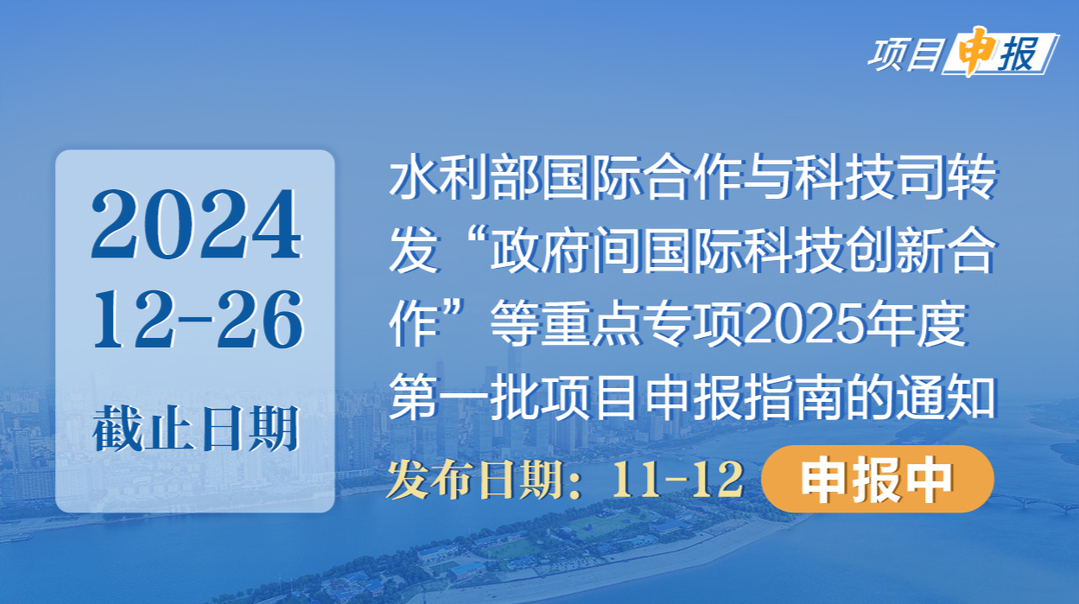 项目申报丨水利部国际合作与科技司转发“政府间国际科技创新合作”等重点专项2025年度第一批项目申报指南的通知