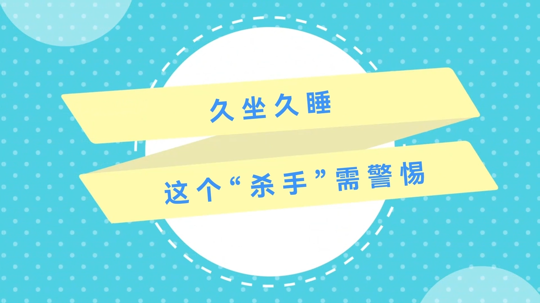 動畫視頻｜久坐久睡，這個“殺手”需警惕