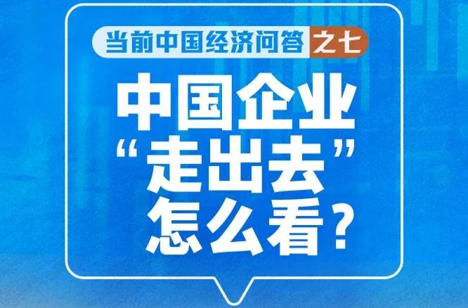 中国企业“走出去”怎么看——当前中国经济问答之七